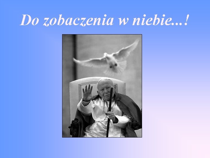 Do zobaczenia w niebie. . . ! 