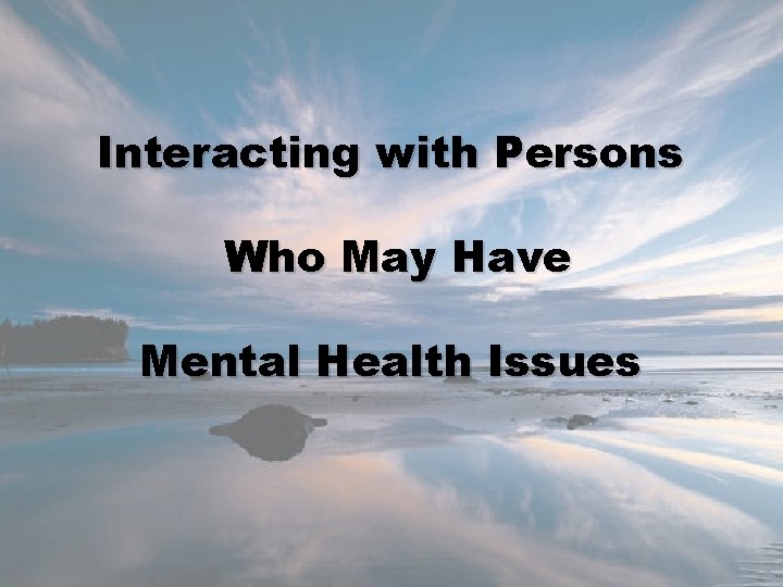 Interacting with Persons Who May Have Mental Health Issues 
