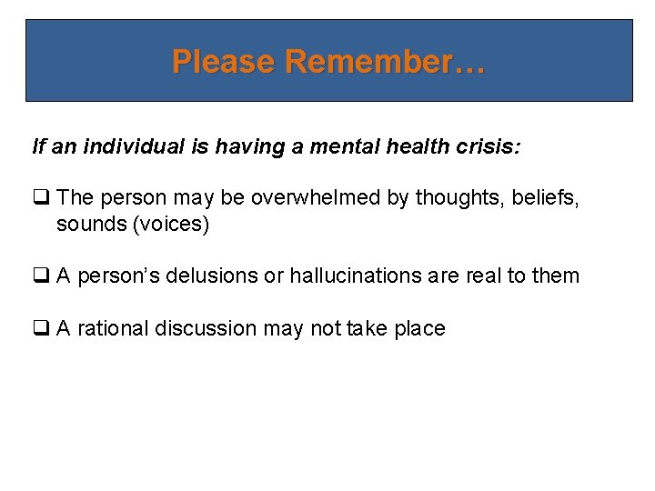 Please Remember… If an individual is having a mental health crisis: q The person