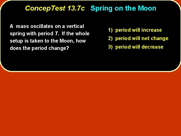 Concep. Test 13. 7 c Spring on the Moon A mass oscillates on a