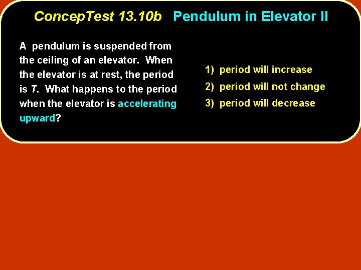 Concep. Test 13. 10 b Pendulum in Elevator II A pendulum is suspended from