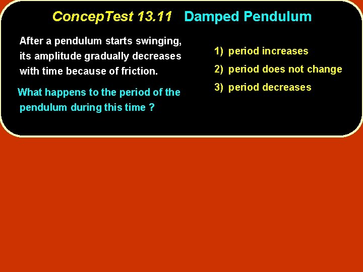 Concep. Test 13. 11 Damped Pendulum After a pendulum starts swinging, its amplitude gradually