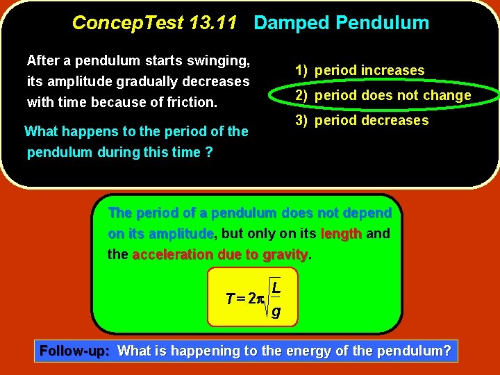 Concep. Test 13. 11 Damped Pendulum After a pendulum starts swinging, its amplitude gradually