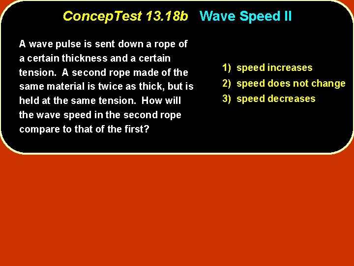 Concep. Test 13. 18 b Wave Speed II A wave pulse is sent down