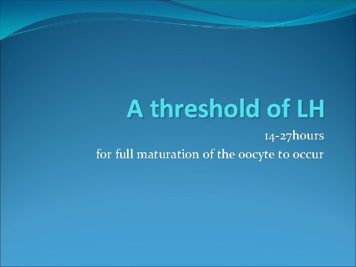 A threshold of LH 14 -27 hours for full maturation of the oocyte to