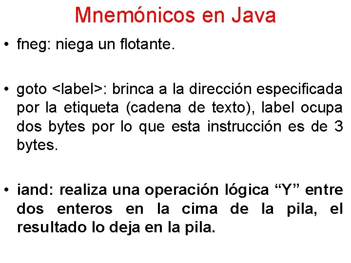 Mnemónicos en Java • fneg: niega un flotante. • goto <label>: brinca a la