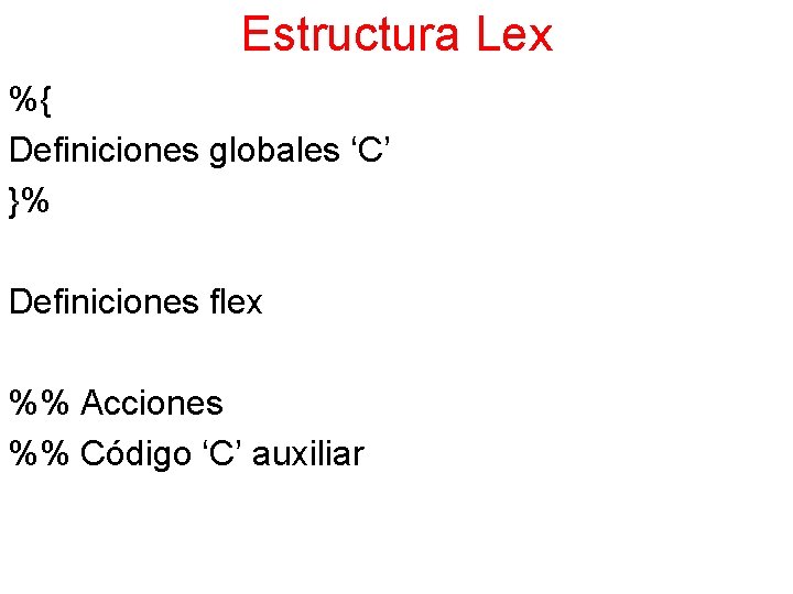 Estructura Lex %{ Definiciones globales ‘C’ }% Definiciones flex %% Acciones %% Código ‘C’