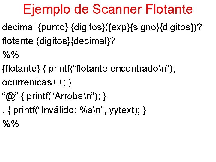 Ejemplo de Scanner Flotante decimal {punto} {digitos}({exp}{signo}{digitos})? flotante {digitos}{decimal}? %% {flotante} { printf(“flotante encontradon”);