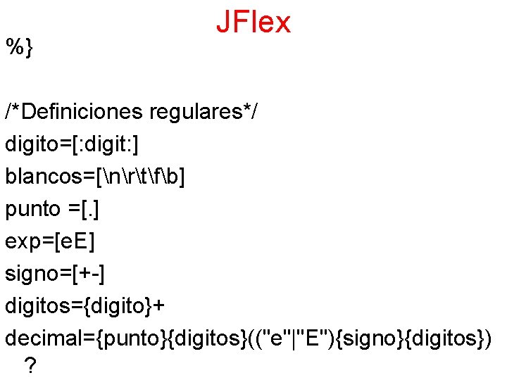 %} JFlex /*Definiciones regulares*/ digito=[: digit: ] blancos=[nrtfb] punto =[. ] exp=[e. E] signo=[+-]