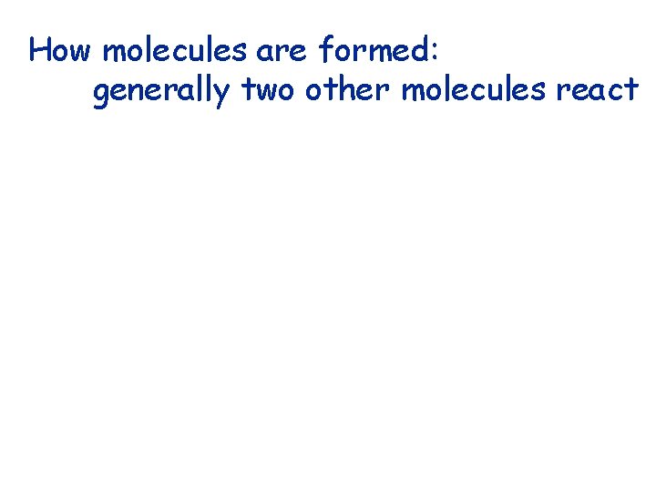 How molecules are formed: generally two other molecules react 