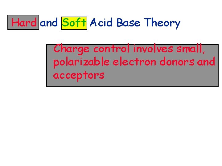 Hard and Soft Acid Base Theory Charge control involves small, polarizable electron donors and