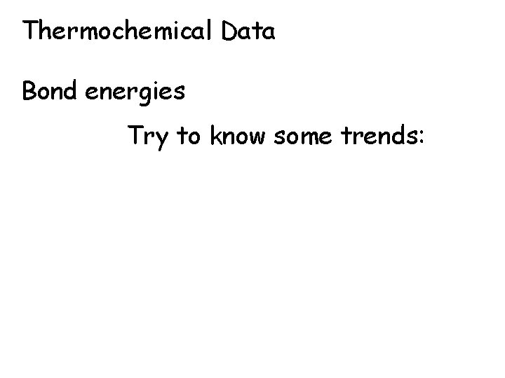 Thermochemical Data Bond energies Try to know some trends: 