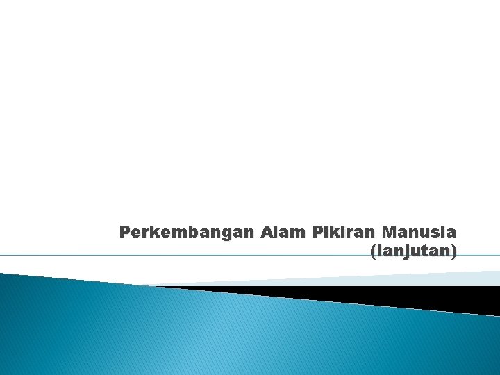 Perkembangan Alam Pikiran Manusia (lanjutan) 