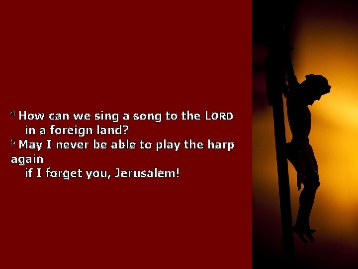 4 How can we sing a song to the LORD in a foreign land?