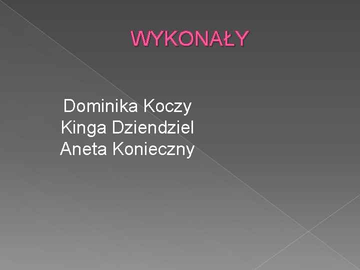 WYKONAŁY Dominika Koczy Kinga Dziendziel Aneta Konieczny 