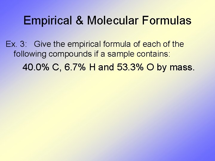 Empirical & Molecular Formulas Ex. 3: Give the empirical formula of each of the