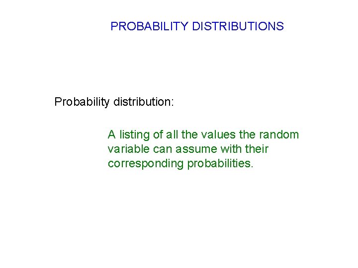 PROBABILITY DISTRIBUTIONS Probability distribution: A listing of all the values the random variable can