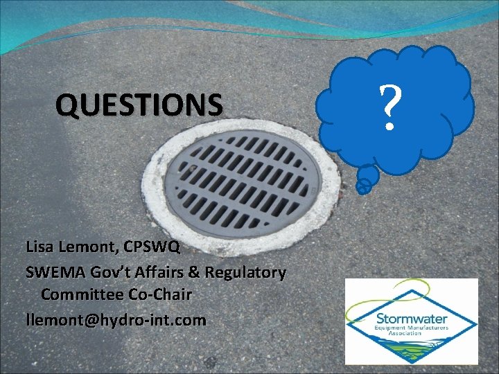 QUESTIONS Lisa Lemont, CPSWQ SWEMA Gov’t Affairs & Regulatory Committee Co-Chair llemont@hydro-int. com ?