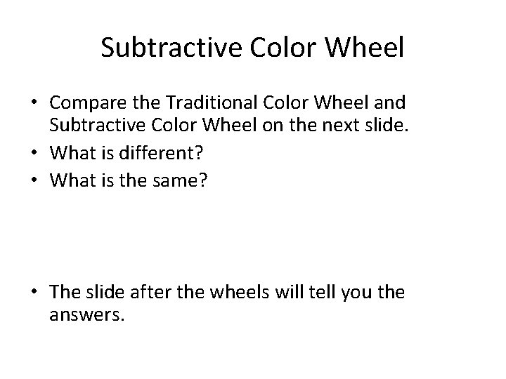 Subtractive Color Wheel • Compare the Traditional Color Wheel and Subtractive Color Wheel on