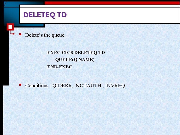DELETEQ TD § Delete’s the queue EXEC CICS DELETEQ TD QUEUE(Q NAME) END-EXEC §