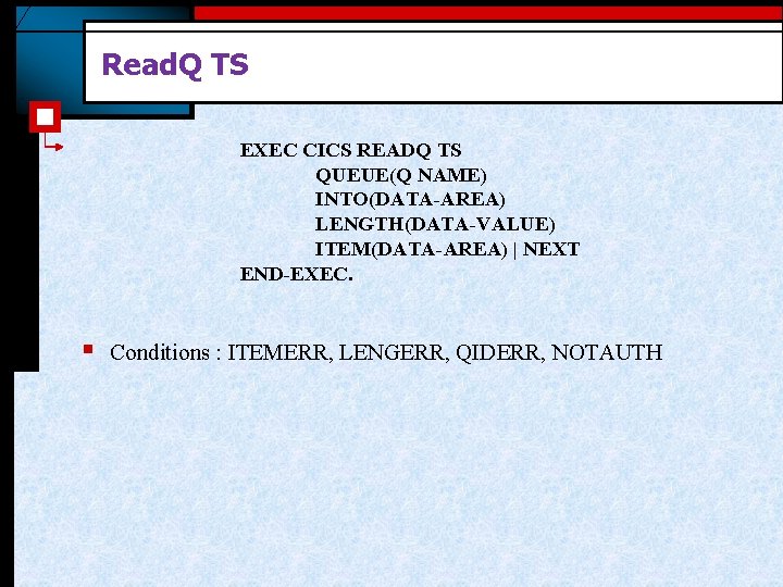 Read. Q TS EXEC CICS READQ TS QUEUE(Q NAME) INTO(DATA-AREA) LENGTH(DATA-VALUE) ITEM(DATA-AREA) | NEXT