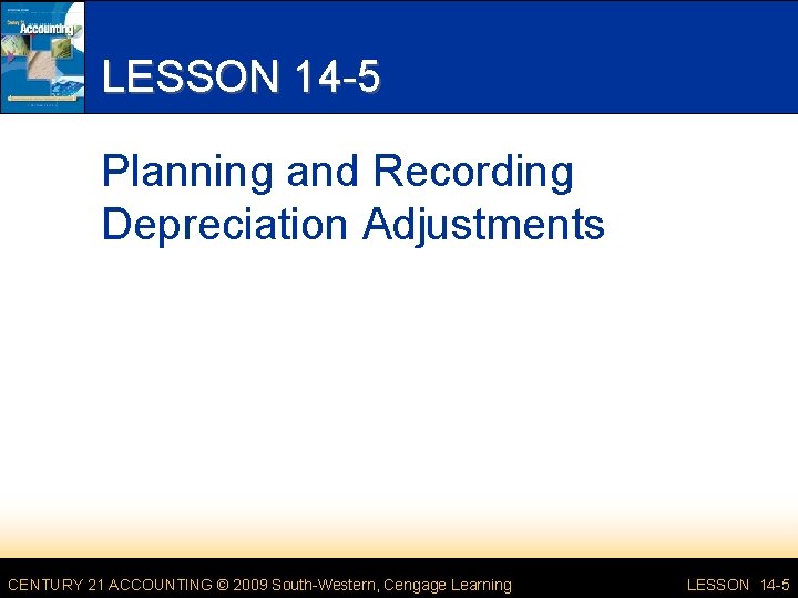LESSON 14 -5 Planning and Recording Depreciation Adjustments CENTURY 21 ACCOUNTING © 2009 South-Western,