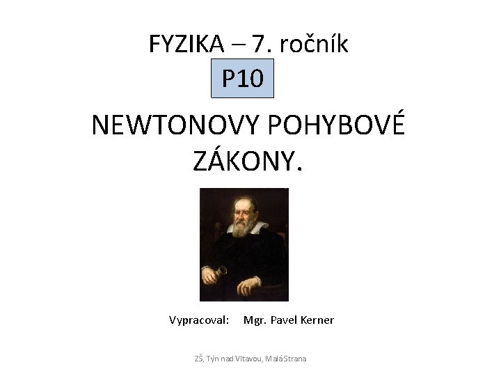 FYZIKA – 7. ročník P 10 NEWTONOVY POHYBOVÉ ZÁKONY. Vypracoval: Mgr. Pavel Kerner ZŠ,