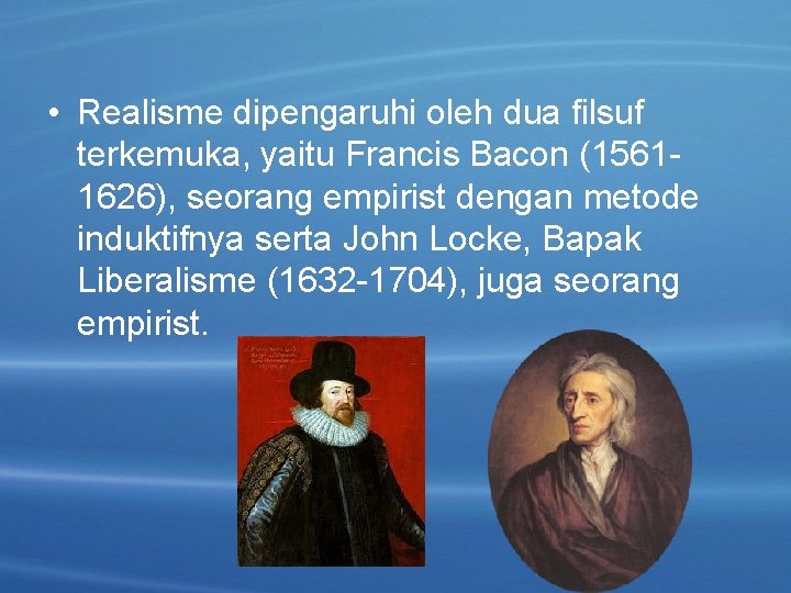  • Realisme dipengaruhi oleh dua filsuf terkemuka, yaitu Francis Bacon (15611626), seorang empirist