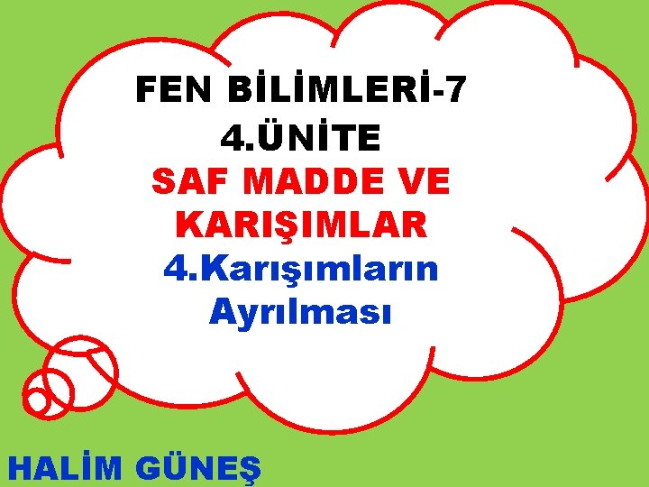 FEN BİLİMLERİ-7 4. ÜNİTE SAF MADDE VE KARIŞIMLAR 4. Karışımların Ayrılması HALİM GÜNEŞ *