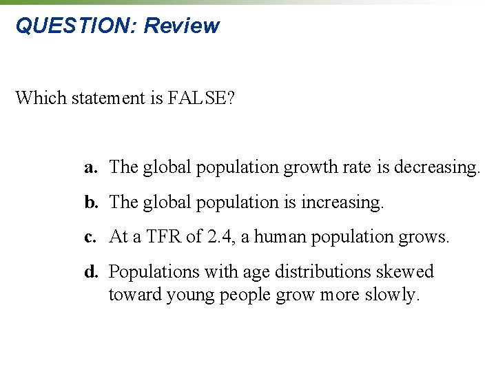 QUESTION: Review Which statement is FALSE? a. The global population growth rate is decreasing. QUESTION: Review Which statement is FALSE? a. The global population growth rate is decreasing.