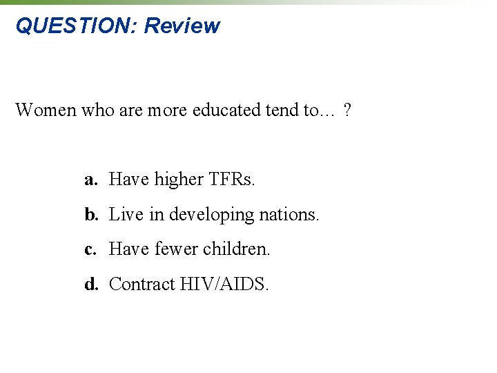 QUESTION: Review Women who are more educated tend to… ? a. Have higher TFRs. QUESTION: Review Women who are more educated tend to… ? a. Have higher TFRs.