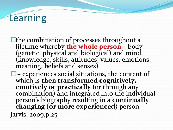 Learning �the combination of processes throughout a lifetime whereby the whole person – body