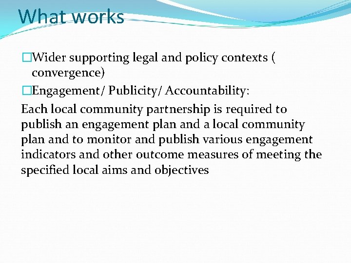 What works �Wider supporting legal and policy contexts ( convergence) �Engagement/ Publicity/ Accountability: Each