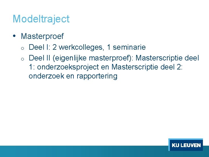 Modeltraject • Masterproef o o Deel I: 2 werkcolleges, 1 seminarie Deel II (eigenlijke