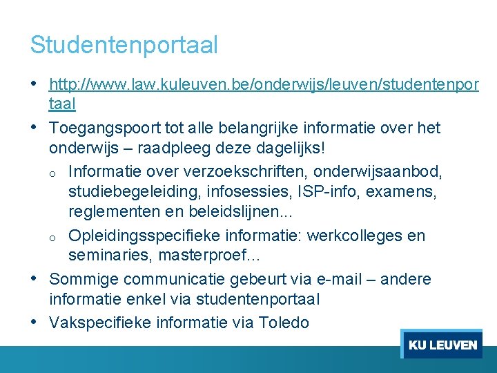 Studentenportaal • http: //www. law. kuleuven. be/onderwijs/leuven/studentenpor taal • Toegangspoort tot alle belangrijke informatie