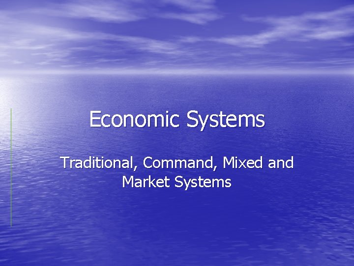 Economic Systems Traditional, Command, Mixed and Market Systems 