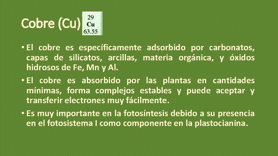 Cobre (Cu) • El cobre es específicamente adsorbido por carbonatos, capas de silicatos, arcillas, Cobre (Cu) • El cobre es específicamente adsorbido por carbonatos, capas de silicatos, arcillas,