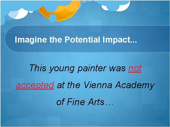 Imagine the Potential Impact. . . This young painter was not accepted at the Imagine the Potential Impact. . . This young painter was not accepted at the