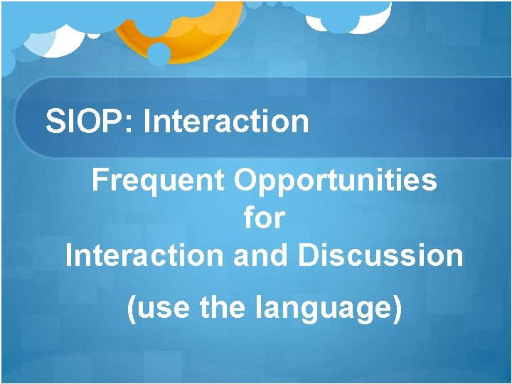 SIOP: Interaction Frequent Opportunities for Interaction and Discussion (use the language) SIOP: Interaction Frequent Opportunities for Interaction and Discussion (use the language)