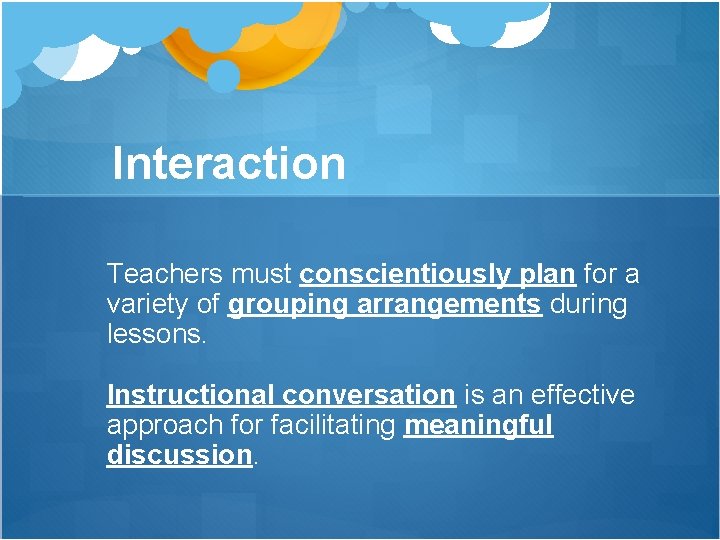 Interaction Teachers must conscientiously plan for a variety of grouping arrangements during lessons. Instructional Interaction Teachers must conscientiously plan for a variety of grouping arrangements during lessons. Instructional