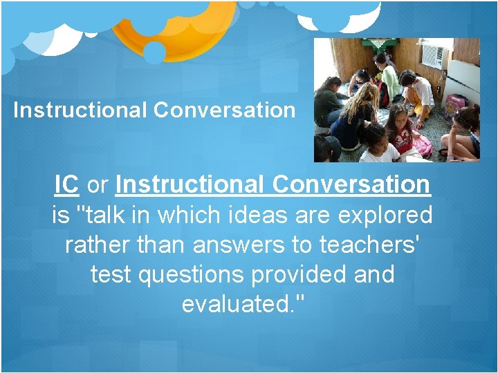 Instructional Conversation IC or Instructional Conversation is "talk in which ideas are explored rather Instructional Conversation IC or Instructional Conversation is "talk in which ideas are explored rather