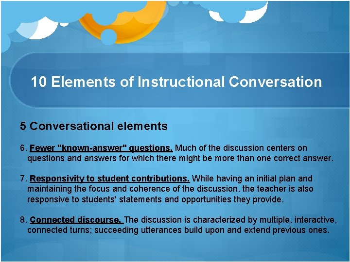 10 Elements of Instructional Conversation 5 Conversational elements 6. Fewer "known-answer" questions. Much of 10 Elements of Instructional Conversation 5 Conversational elements 6. Fewer "known-answer" questions. Much of