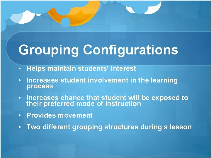Grouping Configurations • Helps maintain students’ interest • Increases student involvement in the learning Grouping Configurations • Helps maintain students’ interest • Increases student involvement in the learning