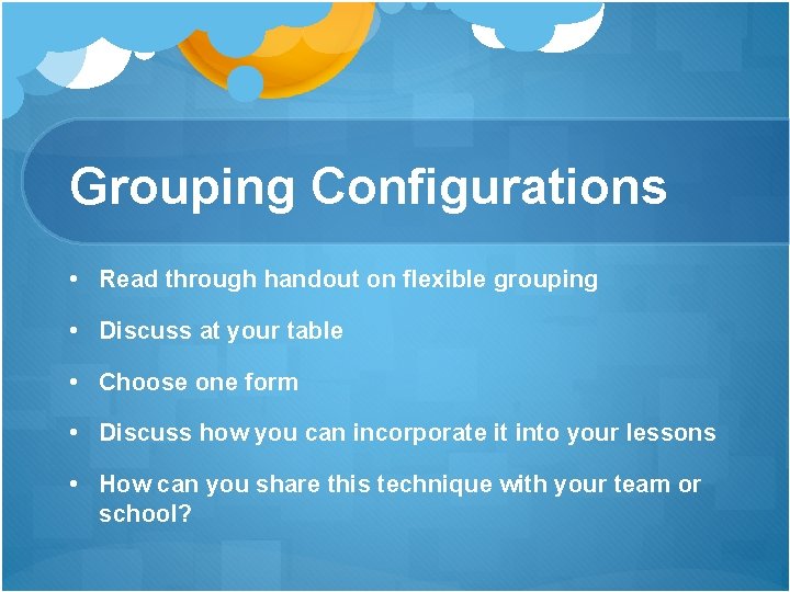 Grouping Configurations • Read through handout on flexible grouping • Discuss at your table Grouping Configurations • Read through handout on flexible grouping • Discuss at your table