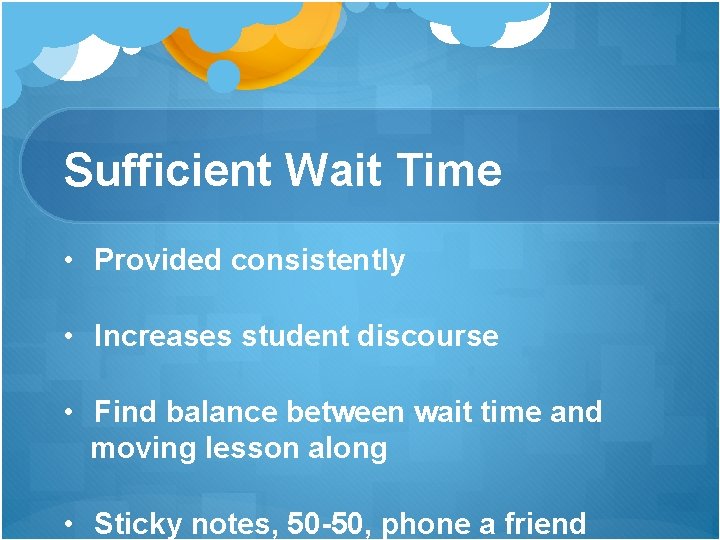 Sufficient Wait Time • Provided consistently • Increases student discourse • Find balance between Sufficient Wait Time • Provided consistently • Increases student discourse • Find balance between