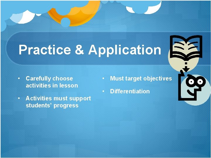 Practice & Application • Carefully choose activities in lesson • Activities must support students’ Practice & Application • Carefully choose activities in lesson • Activities must support students’