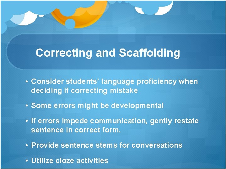 Correcting and Scaffolding • Consider students’ language proficiency when deciding if correcting mistake • Correcting and Scaffolding • Consider students’ language proficiency when deciding if correcting mistake •