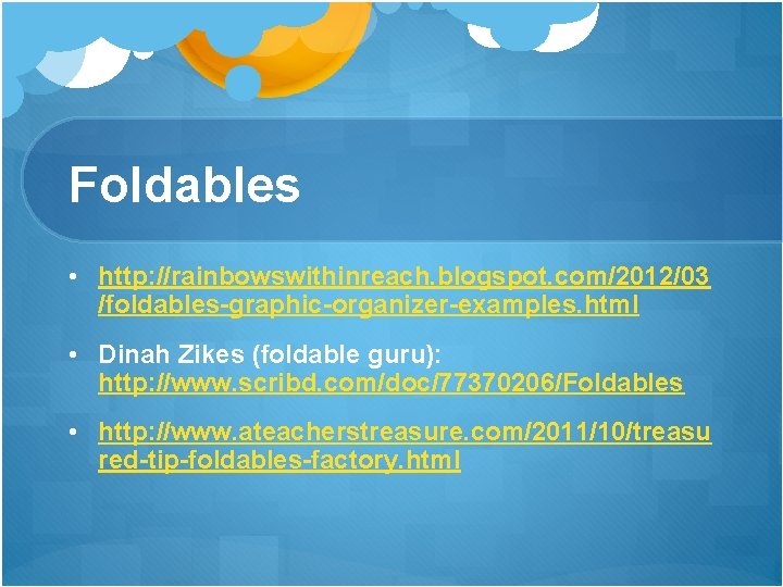 Foldables • http: //rainbowswithinreach. blogspot. com/2012/03 /foldables-graphic-organizer-examples. html • Dinah Zikes (foldable guru): http: Foldables • http: //rainbowswithinreach. blogspot. com/2012/03 /foldables-graphic-organizer-examples. html • Dinah Zikes (foldable guru): http: