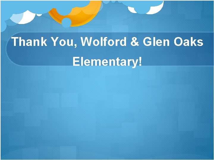 Thank You, Wolford & Glen Oaks Elementary! Thank You, Wolford & Glen Oaks Elementary!