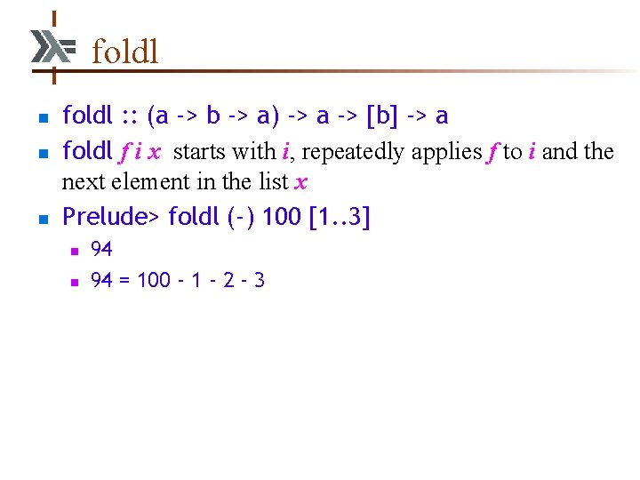 foldl n n n foldl : : (a -> b -> a) -> a